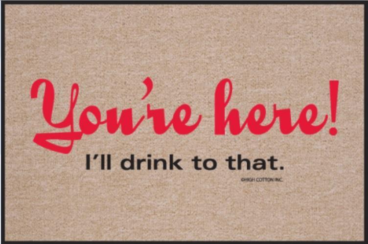 FUNNY DOOR MAT - YOU'RE HERE I'LL DRINK TO THAT